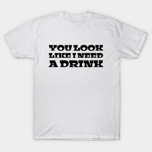 You Look Like I Need A Drink - Funny Sayings T-Shirt